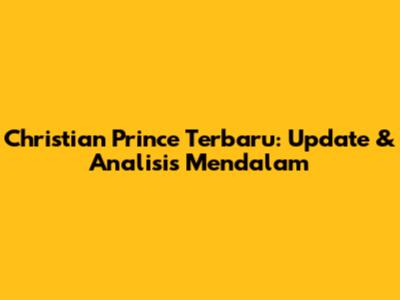 Christian Prince Terbaru: Update & Analisis Mendalam