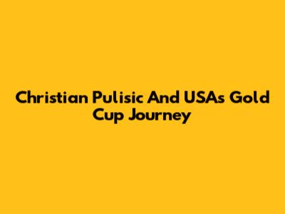 Christian Pulisic And USA's Gold Cup Journey