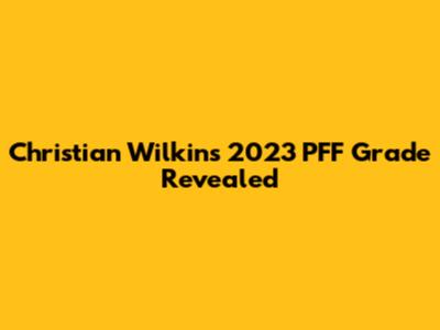 Christian Wilkins' 2023 PFF Grade Revealed