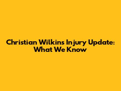 Christian Wilkins Injury Update: What We Know