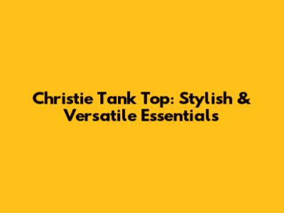 Christie Tank Top: Stylish & Versatile Essentials