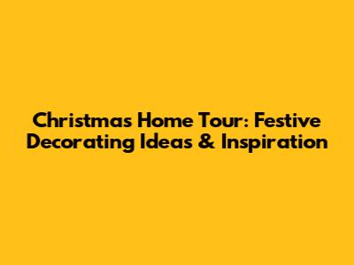Christmas Home Tour: Festive Decorating Ideas & Inspiration