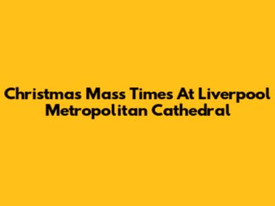 Christmas Mass Times At Liverpool Metropolitan Cathedral