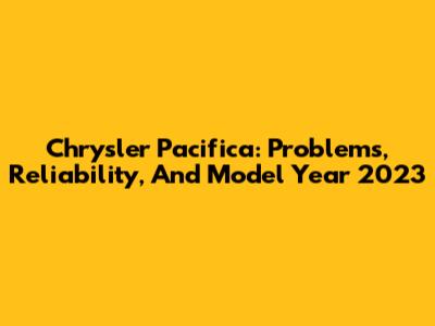 Chrysler Pacifica: Problems, Reliability, And Model Year 2023