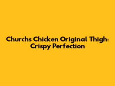 Church's Chicken Original Thigh: Crispy Perfection