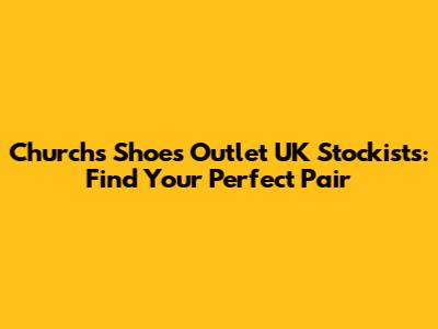 Church's Shoes Outlet UK Stockists: Find Your Perfect Pair