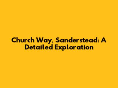 Church Way, Sanderstead: A Detailed Exploration