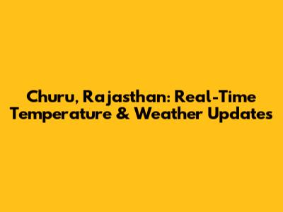 Churu, Rajasthan: Real-Time Temperature & Weather Updates