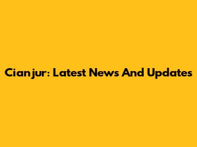 Cianjur: Latest News And Updates