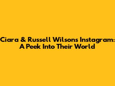 Ciara & Russell Wilson's Instagram: A Peek Into Their World