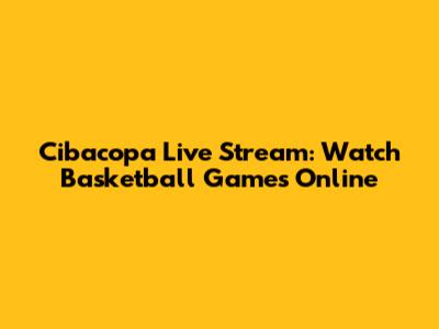 Cibacopa Live Stream: Watch Basketball Games Online
