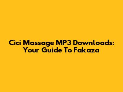 Cici Massage MP3 Downloads: Your Guide To Fakaza