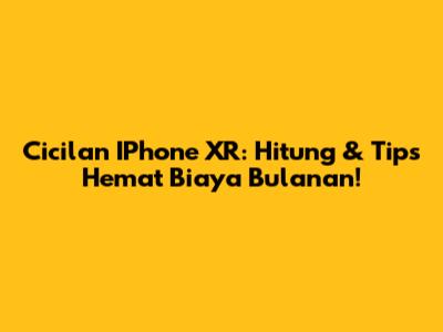 Cicilan IPhone XR: Hitung & Tips Hemat Biaya Bulanan!