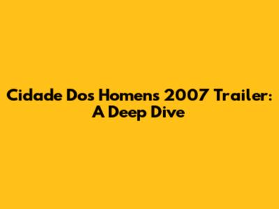Cidade Dos Homens 2007 Trailer: A Deep Dive