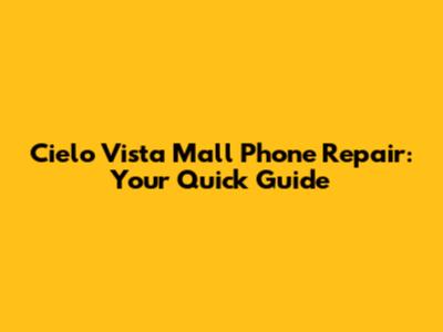 Cielo Vista Mall Phone Repair: Your Quick Guide