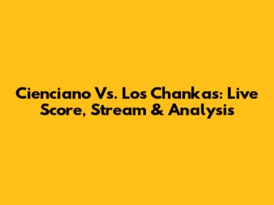 Cienciano Vs. Los Chankas: Live Score, Stream & Analysis