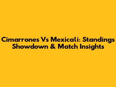 Cimarrones Vs Mexicali: Standings Showdown & Match Insights