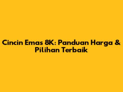 Cincin Emas 8K: Panduan Harga & Pilihan Terbaik