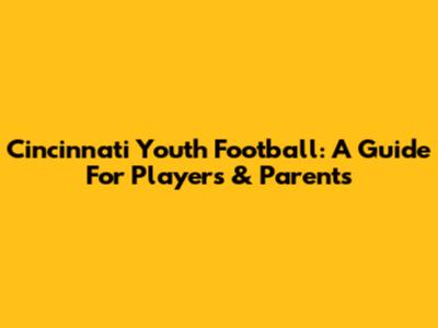 Cincinnati Youth Football: A Guide For Players & Parents