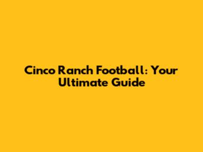 Cinco Ranch Football: Your Ultimate Guide
