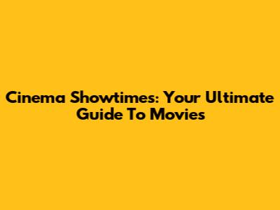 Cinema Showtimes: Your Ultimate Guide To Movies