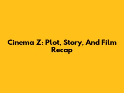 Cinema Z: Plot, Story, And Film Recap