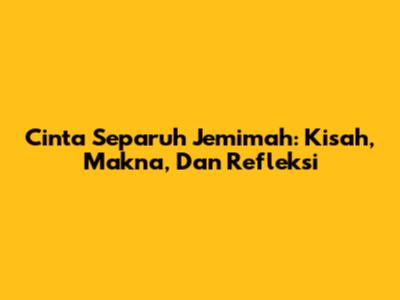 Cinta Separuh Jemimah: Kisah, Makna, Dan Refleksi