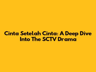Cinta Setelah Cinta: A Deep Dive Into The SCTV Drama
