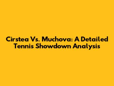 Cirstea Vs. Muchova: A Detailed Tennis Showdown Analysis