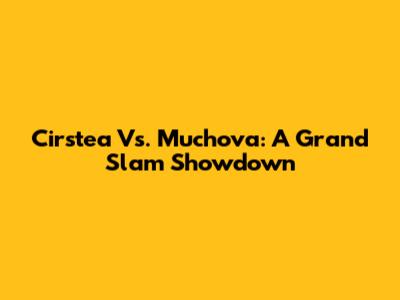 Cirstea Vs. Muchova: A Grand Slam Showdown