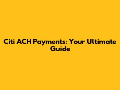Citi ACH Payments: Your Ultimate Guide