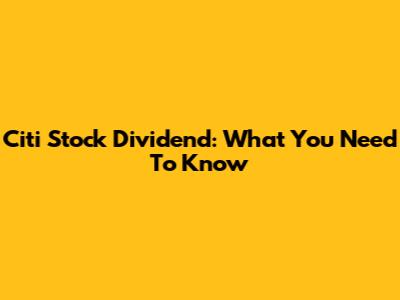 Citi Stock Dividend: What You Need To Know