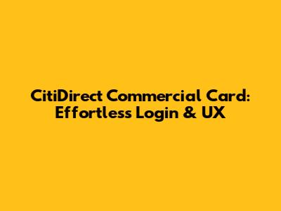 CitiDirect Commercial Card: Effortless Login & UX