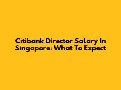 Citibank Director Salary In Singapore: What To Expect