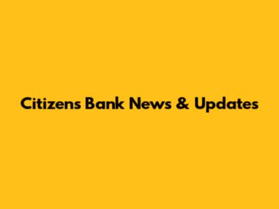 Citizen's Bank News & Updates