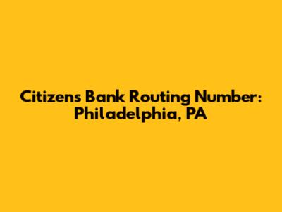 Citizens Bank Routing Number: Philadelphia, PA