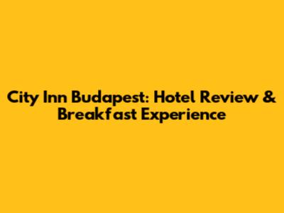 City Inn Budapest: Hotel Review & Breakfast Experience