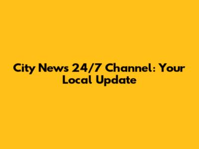 City News 24/7 Channel: Your Local Update