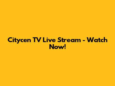 Citycen TV Live Stream - Watch Now!