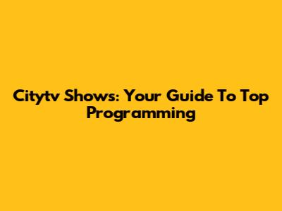 Citytv Shows: Your Guide To Top Programming