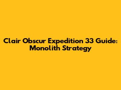 Clair Obscur Expedition 33 Guide: Monolith Strategy