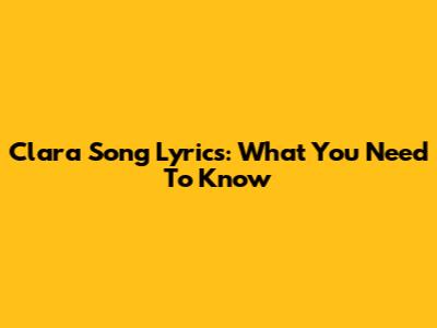 Clara Song Lyrics: What You Need To Know