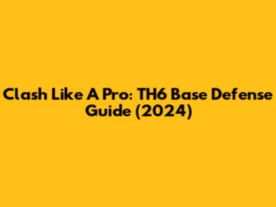 Clash Like A Pro: TH6 Base Defense Guide (2024)