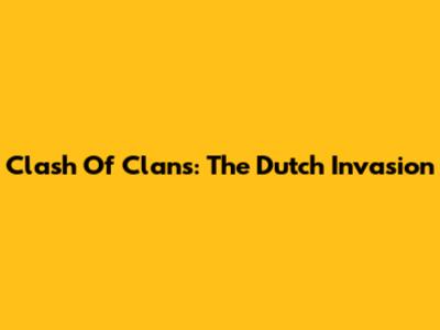 Clash Of Clans: The Dutch Invasion