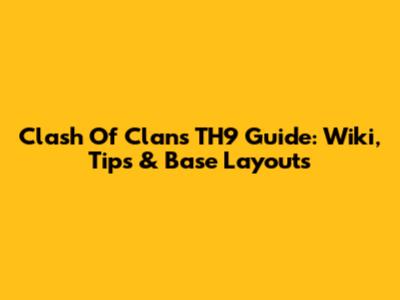 Clash Of Clans TH9 Guide: Wiki, Tips & Base Layouts