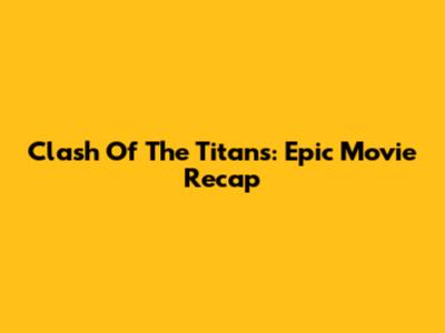 Clash Of The Titans: Epic Movie Recap