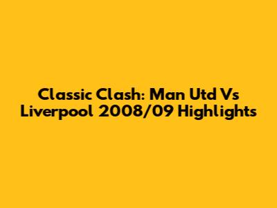 Classic Clash: Man Utd Vs Liverpool 2008/09 Highlights