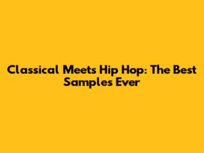 Classical Meets Hip Hop: The Best Samples Ever