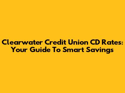 Clearwater Credit Union CD Rates: Your Guide To Smart Savings