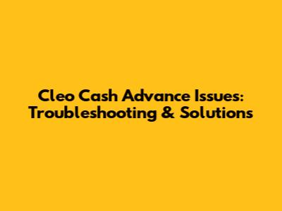Cleo Cash Advance Issues: Troubleshooting & Solutions